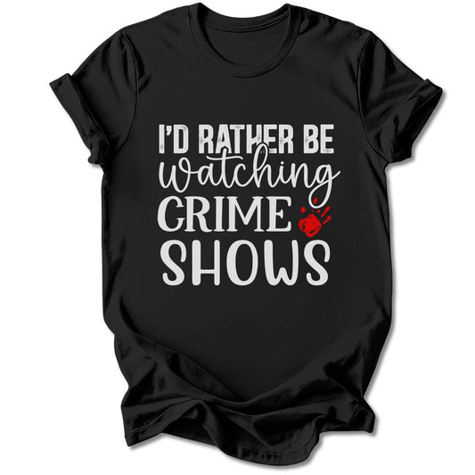 T-Shirt Black / S I'D RATHER BE WATCHING CRIME SHOWS T-SHIRT