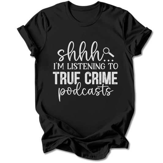 T-Shirt Black / S SHHH... I'M LISTENING TO TRUE CRIME PODCASTS T-SHIRT