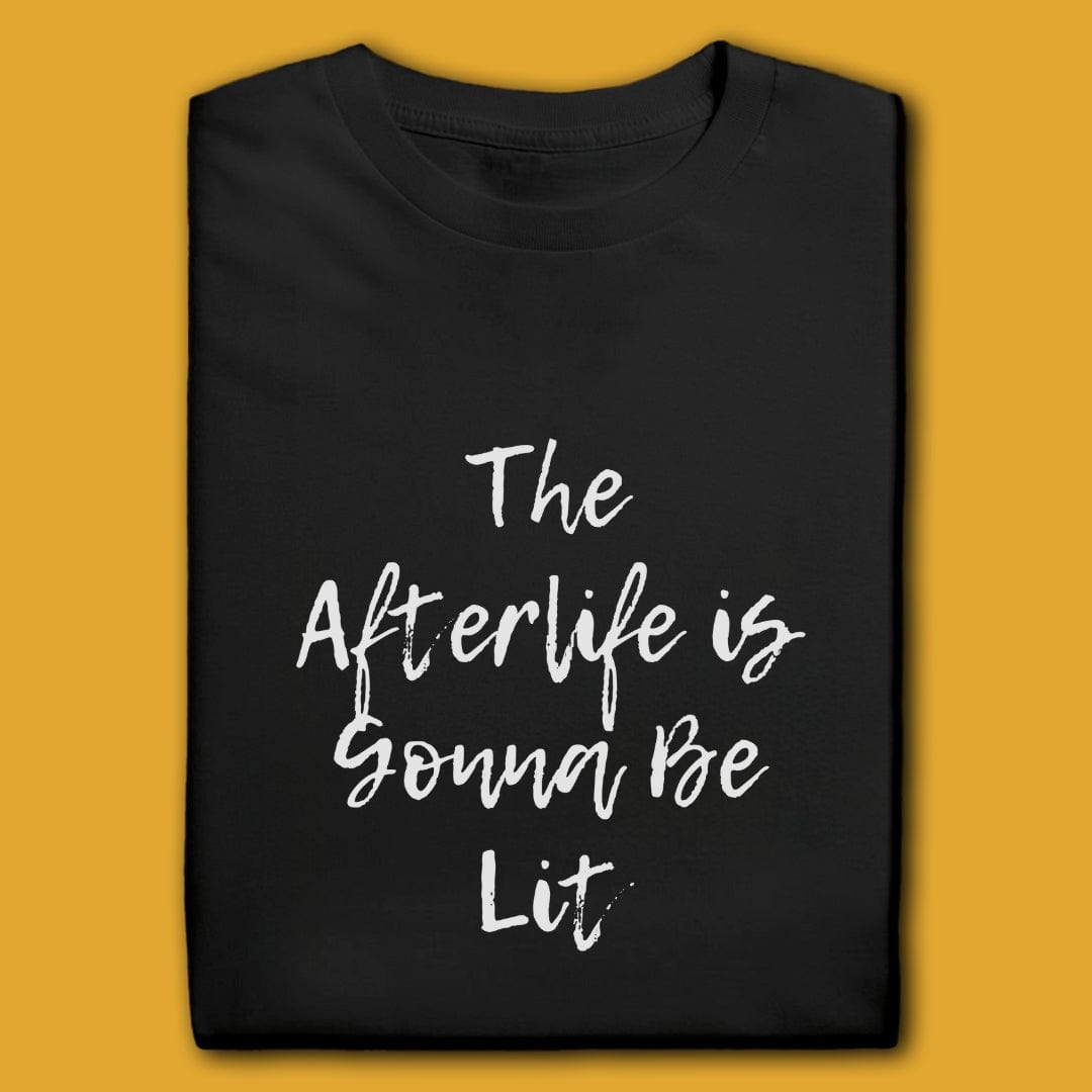T-Shirt Black / S THE AFTERLIFE IS GONNA BE LIT T-SHIRT