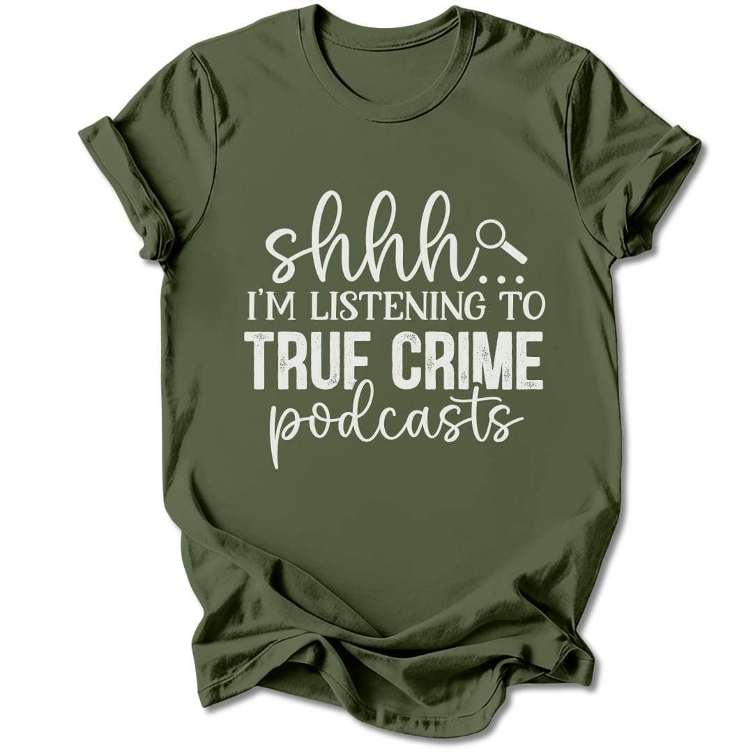 T-Shirt Military Green / S SHHH... I'M LISTENING TO TRUE CRIME PODCASTS T-SHIRT