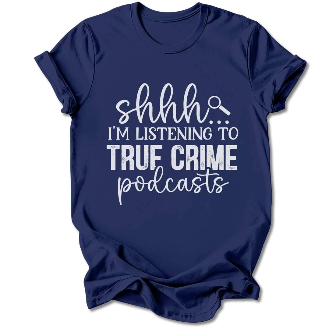 T-Shirt Navy / S SHHH... I'M LISTENING TO TRUE CRIME PODCASTS T-SHIRT