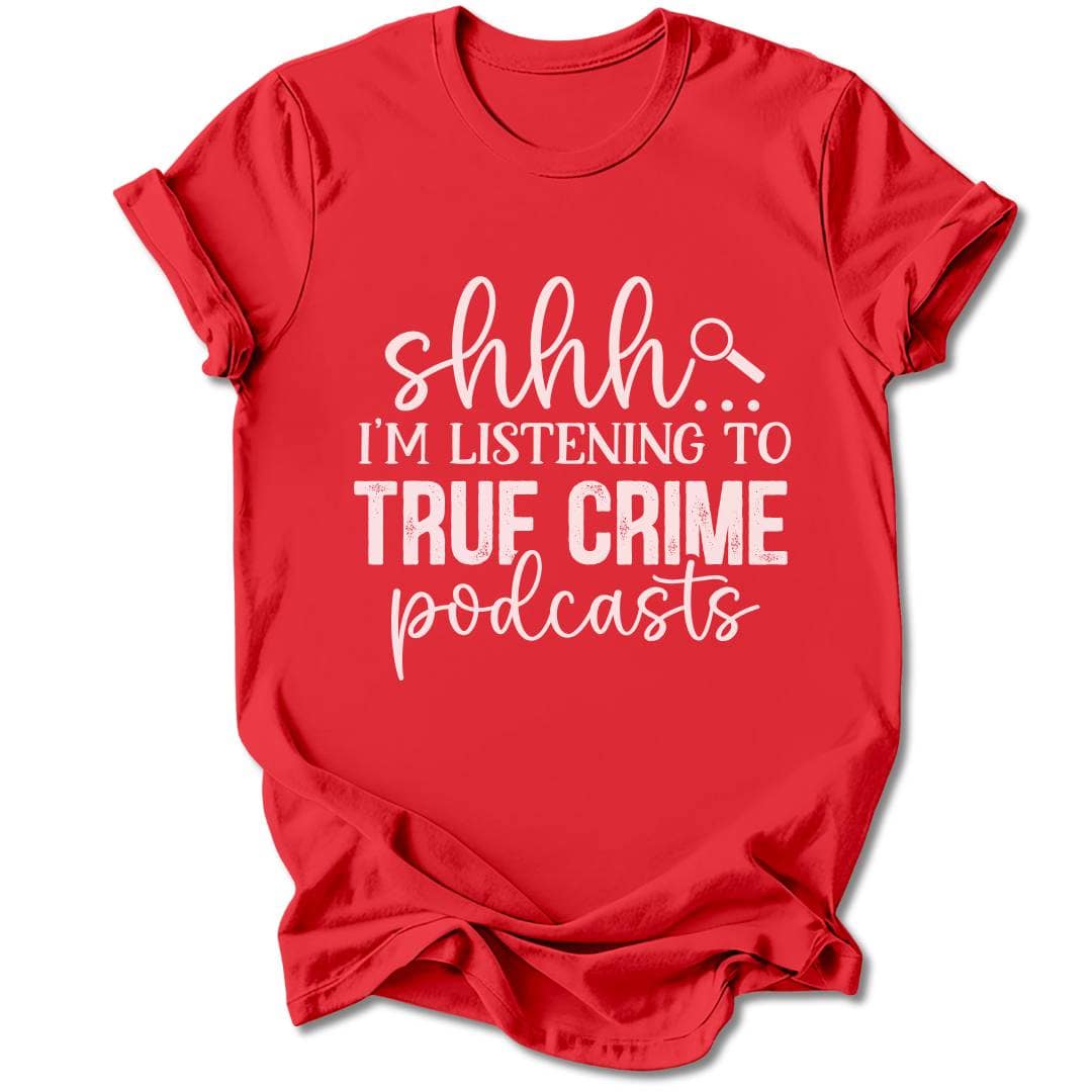 T-Shirt Red / S SHHH... I'M LISTENING TO TRUE CRIME PODCASTS T-SHIRT