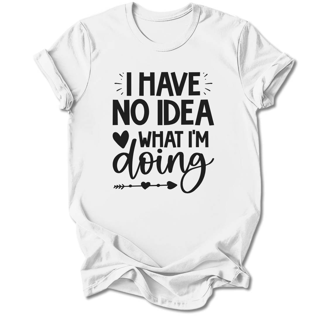T-Shirt White / S I Have No Idea What I'm Doing T-Shirt